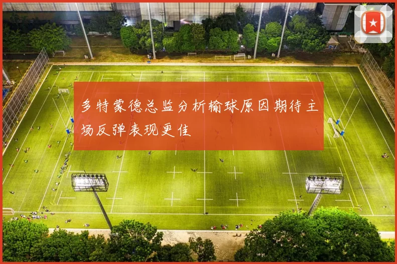 多特蒙德总监分析输球原因期待主场反弹表现更佳