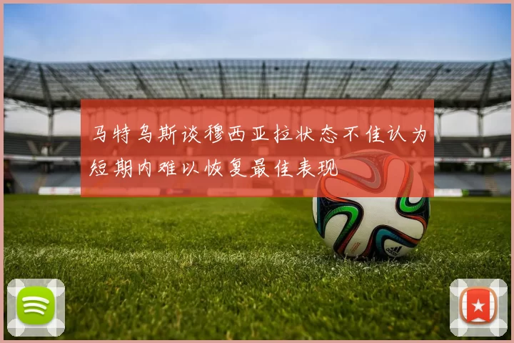 马特乌斯谈穆西亚拉状态不佳认为短期内难以恢复最佳表现
