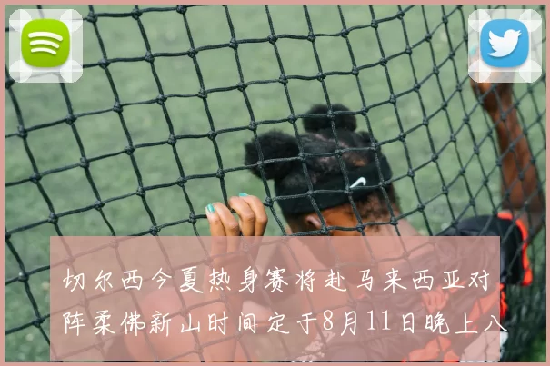 切尔西今夏热身赛将赴马来西亚对阵柔佛新山时间定于8月11日晚上八点