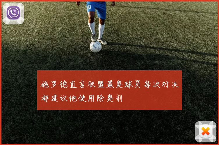 施罗德直言联盟最臭球员每次对决都建议他使用除臭剂