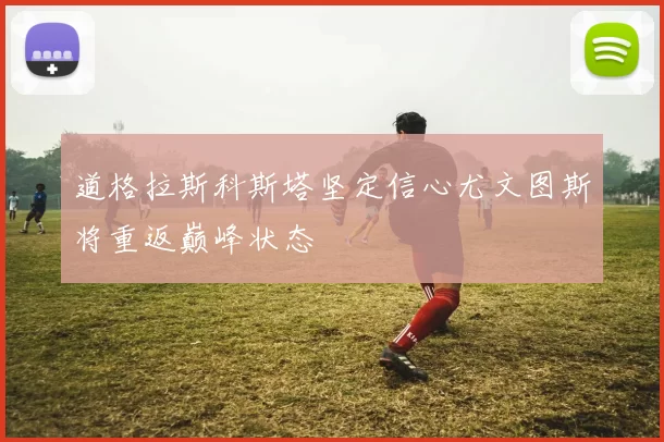 道格拉斯科斯塔坚定信心尤文图斯将重返巅峰状态