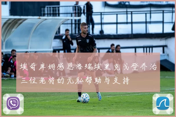 埃奇库姆感恩洛瑞埃里克戈登乔治三位老将的无私帮助与支持
