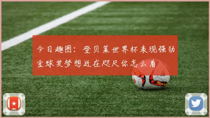 今日趣图：登贝莱世界杯表现强劲金球奖梦想近在咫尺你怎么看