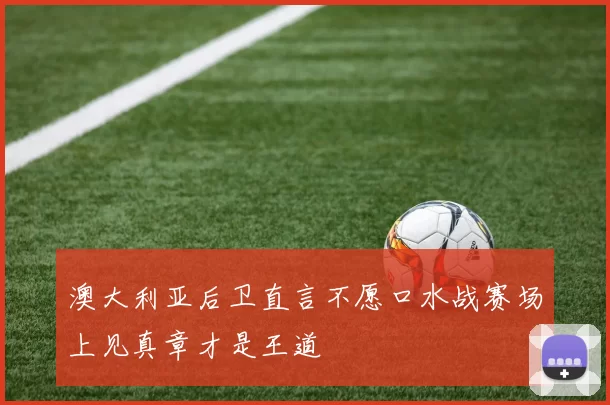 澳大利亚后卫直言不愿口水战赛场上见真章才是王道