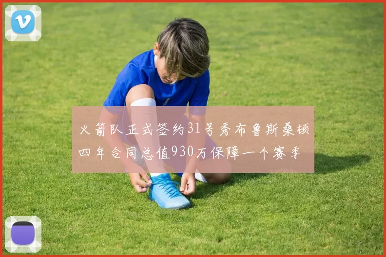 火箭队正式签约31号秀布鲁斯桑顿四年合同总值930万保障一个赛季