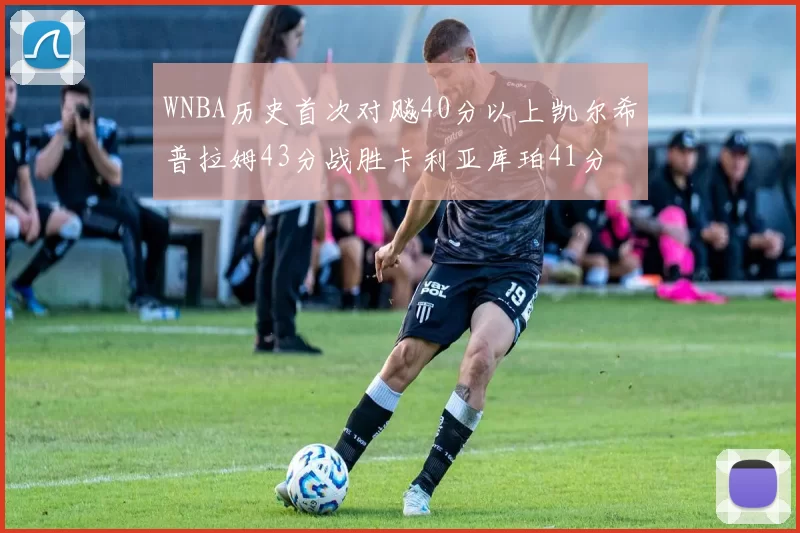WNBA历史首次对飚40分以上凯尔希普拉姆43分战胜卡利亚库珀41分